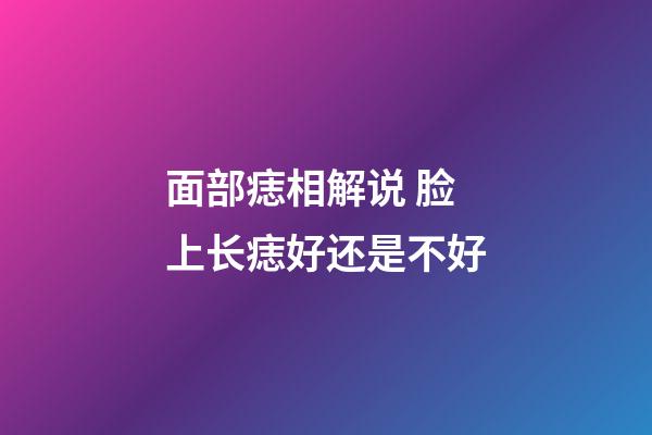 面部痣相解说 脸上长痣好还是不好